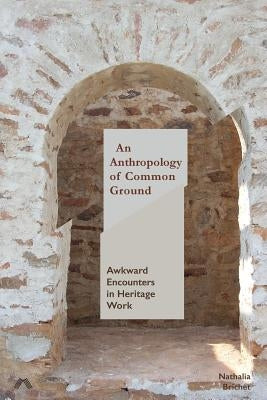 An Anthropology of Common Ground: Awkward Encounters in Heritage Work by Brichet, Nathalia
