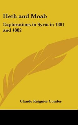 Heth and Moab: Explorations in Syria in 1881 and 1882 by Conder, Claude Reignier