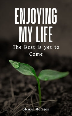 Enjoying my Life The Best is yet to Come by Morison, Glenys