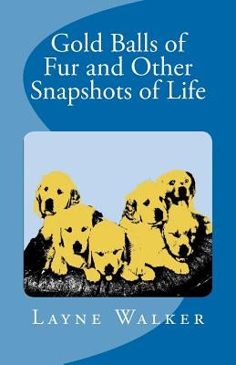 Gold Balls of Fur and Other Snapshots of Life by Walker, Layne