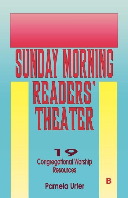 Sunday Morning Readers' Theater: 19 Congregational Worship Resources, Cycle B by Urfer, Pamela