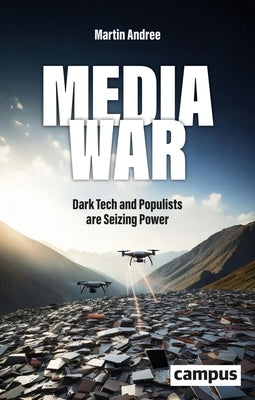 Media War: Dark Tech and Populists Are Seizing Power by Andree, Martin