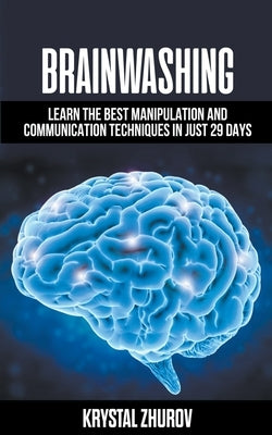 Brainwashing: Learn The Best Manipulation And Communication Techniques In Just 29 Days by Zhurov, Krystal