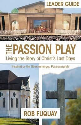 The Passion Play Leader Guide: Living the Story of Christ's Last Days by Fuquay, Rob