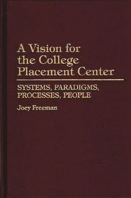 A Vision for the College Placement Center: Systems, Paradigms, Processes, People by Freeman, Joey