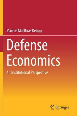 Defense Economics: An Institutional Perspective by Keupp, Marcus Matthias
