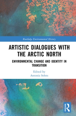 Artistic Dialogues with the Arctic North: Environmental Change and Identity in Transition by Sohns, Antonia
