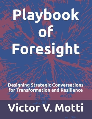 Playbook of Foresight: Designing Strategic Conversations for Transformation and Resilience by Motti, Victor V.