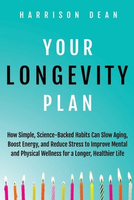 Your Longevity Plan: How Simple, Science-Backed Habits Can Slow Aging, Boost Energy, and Reduce Stress to Improve Mental and Physical Wellness for a L by Dean, Harrison