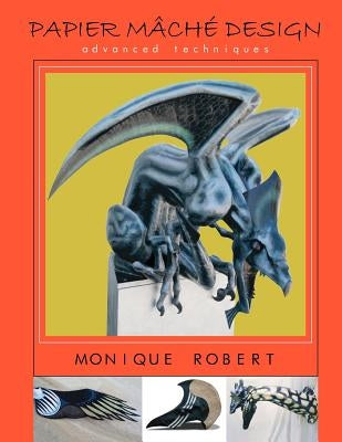 Papier Mache Design: advanced techniques by Robert, Monique