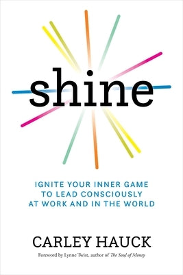 Shine: Ignite Your Inner Game to Lead Consciously at Work and in the World by Hauck, Carley