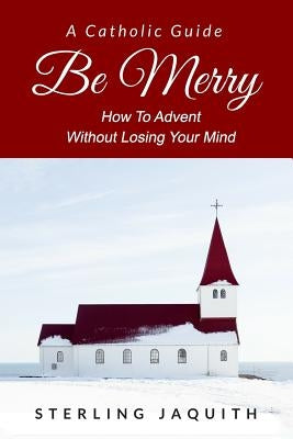 Be Merry: How To Advent Without Losing Your Mind by Mello, Cayla