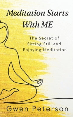 Meditation Starts With ME: The Secret of Sitting Still and Enjoying Meditation by Peterson, Gwen
