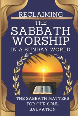 Reclaiming the Sabbath Worship in a Sunday World: The Sabbath Matters for Our Soul Salvation by Wells, Vernita B.