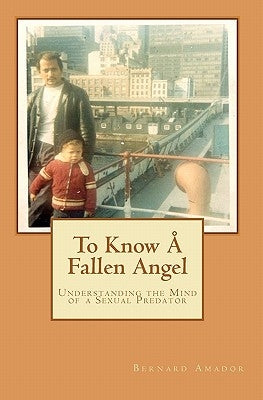 To Know Å Fallen Angel: Understanding the Mind of a Sexual Predator by Amador, Bernard