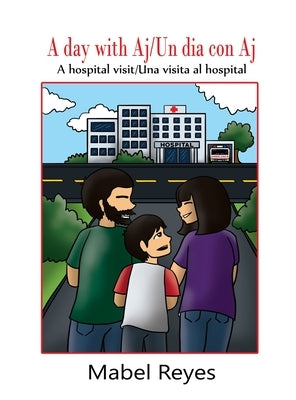 A Day with Aj/Un dia con Aj: A hospital visit/Una visita al hospital by Reyes, Mabel