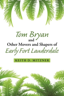 Tom Bryan and Other Movers and Shapers of Early Fort Lauderdale by Mitzner, Keith D.
