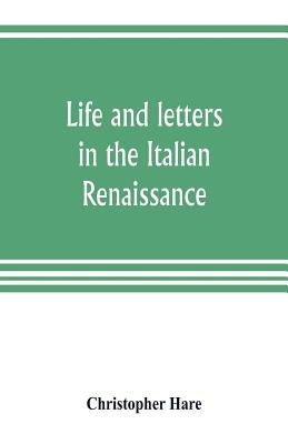 Life and letters in the Italian Renaissance by Hare, Christopher