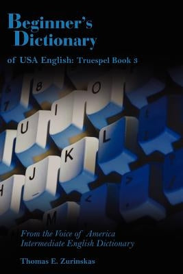 Beginner's Dictionary of USA English: Truespel Book 3: From the Voice of America Intermediate English Dictionary by Zurinskas, Thomas E.
