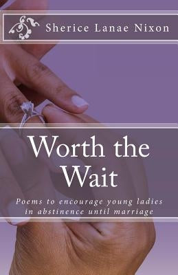 Worth the Wait: Poems to encourage young ladies in abstinence until marriage by Nixon, Sherice Lanae