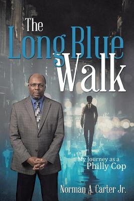 The Long Blue Walk: My Journey as a Philly Cop by Carter, Norman A., Jr.