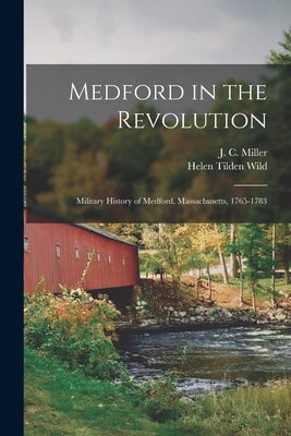 Medford in the Revolution: Military History of Medford, Massachusetts, 1765-1783 by Wild, Helen Tilden