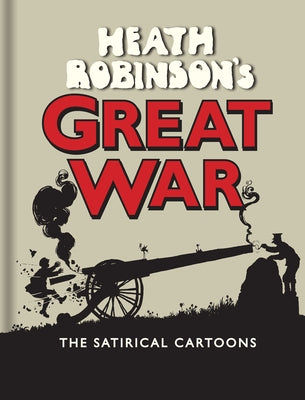 Heath Robinson's Great War: The Satirical Cartoons by Robinson, W. Heath