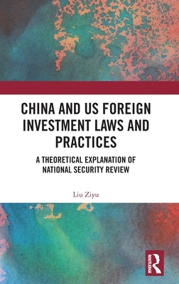 China and Us Foreign Investment Laws and Practices: A Theoretical Explanation of National Security Review by Ziyu, Liu