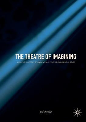 The Theatre of Imagining: A Cultural History of Imagination in the Mind and on the Stage by Kallenbach, Ulla