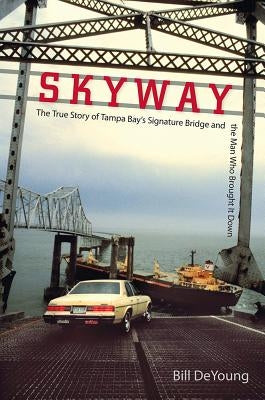 Skyway: The True Story of Tampa Bay's Signature Bridge and the Man Who Brought It Down by DeYoung, Bill