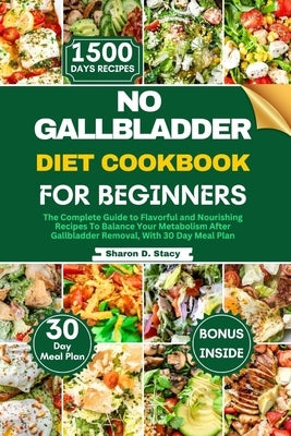 No Gallbladder Diet Cookbook for Beginners: The Complete Guide to Flavorful and Nourishing Recipes To Balance Your Metabolism After Gallbladder Remova by Stacy, Sharon D.