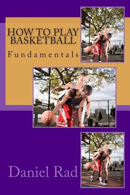 How To Play Basketball by Rad, Daniel