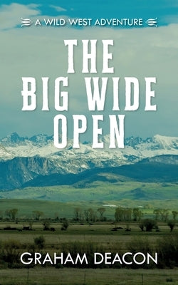 The Big Wide Open: A Wild West Adventure by Deacon, Graham