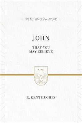 John: That You May Believe (ESV Edition) by Hughes, R. Kent