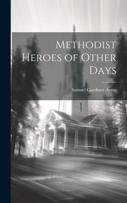 Methodist Heroes of Other Days by Ayres, Samuel Gardiner