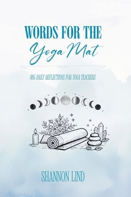 Words for the Mat: 365 Daily Reflections for Yoga Teachers by Lind, Shannon