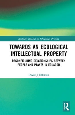 Towards an Ecological Intellectual Property: Reconfiguring Relationships Between People and Plants in Ecuador by Jefferson, David J.