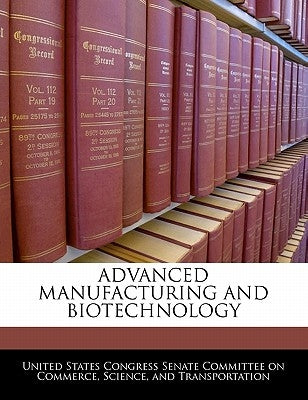 Advanced Manufacturing and Biotechnology by United States Congress Senate Committee