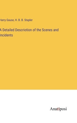 A Detailed Descriotion of the Scenes and Incidents by Gause, Harry
