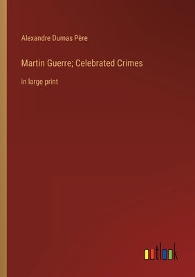 Martin Guerre; Celebrated Crimes: in large print by Dumas Père, Alexandre