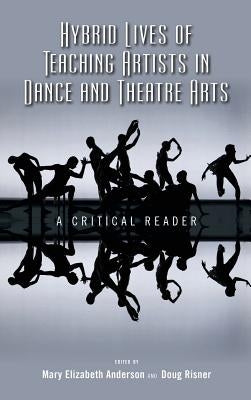 Hybrid Lives of Teaching Artists in Dance and Theatre Arts: A Critical Reader by Anderson, Mary Elizabeth
