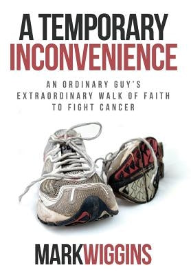 A Temporary Inconvenience: An Ordinary Guy's Extraordinary Walk of Faith to Fight Cancer by Wiggins, Mark