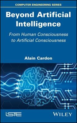 Beyond Artificial Intelligence: From Human Consciousness to Artificial Consciousness by Cardon, Alain
