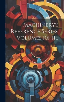Machinery's Reference Series, Volumes 101-110 by Anonymous
