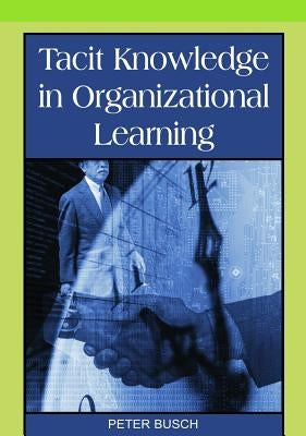 Tacit Knowledge in Organizational Learning by Busch, Peter
