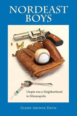 Nordeast Boys: Utopia was a Neighborhood in Minneapolis by Davis, Glenn Arthur