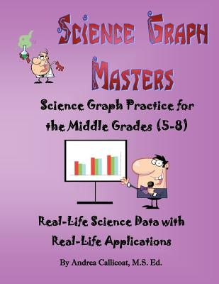 Science Graph Masters: Science Graph Practice for the Middle Grades (5-8) by Callicoat MS Ed, Andrea