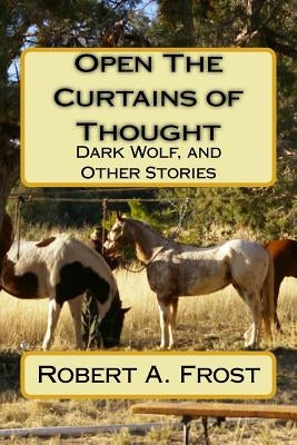 Open The Curtains of Thought: Dark Wolf, and Other Stories and Poems by Frost, Robert A.