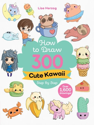 How to Draw 300 Cute Kawaii Step by Step: Over 1,600 Drawings! by Herzog, Lise