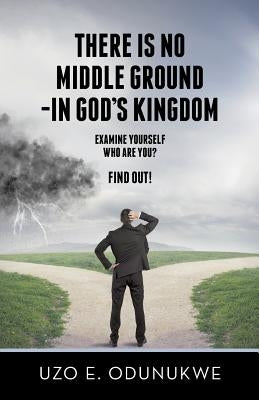 There Is No Middle Ground - In God's Kingdom by Odunukwe, Uzo E.